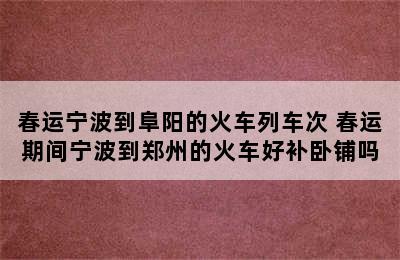 春运宁波到阜阳的火车列车次 春运期间宁波到郑州的火车好补卧铺吗